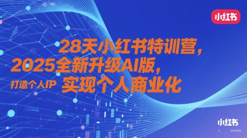 28天小红书特训营，2025全新升级AI版，打造个人IP，实现个人商业化-辰风资源站