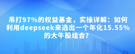 付费文章：吊打97%的权益基金，实操详解：如何利用deepseek来选出一个年化15.55%的大牛股组合?-慕云辰风博客