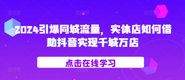 2024引爆同城流量，​实体店如何借助抖音实现千城万店-慕云辰风博客