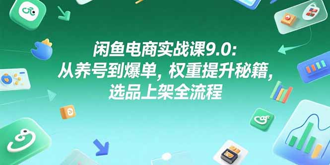 （15325期）闲鱼电商实战课9.0：从养号到爆单，权重提升秘籍，选品上架全流程-辰风资源站