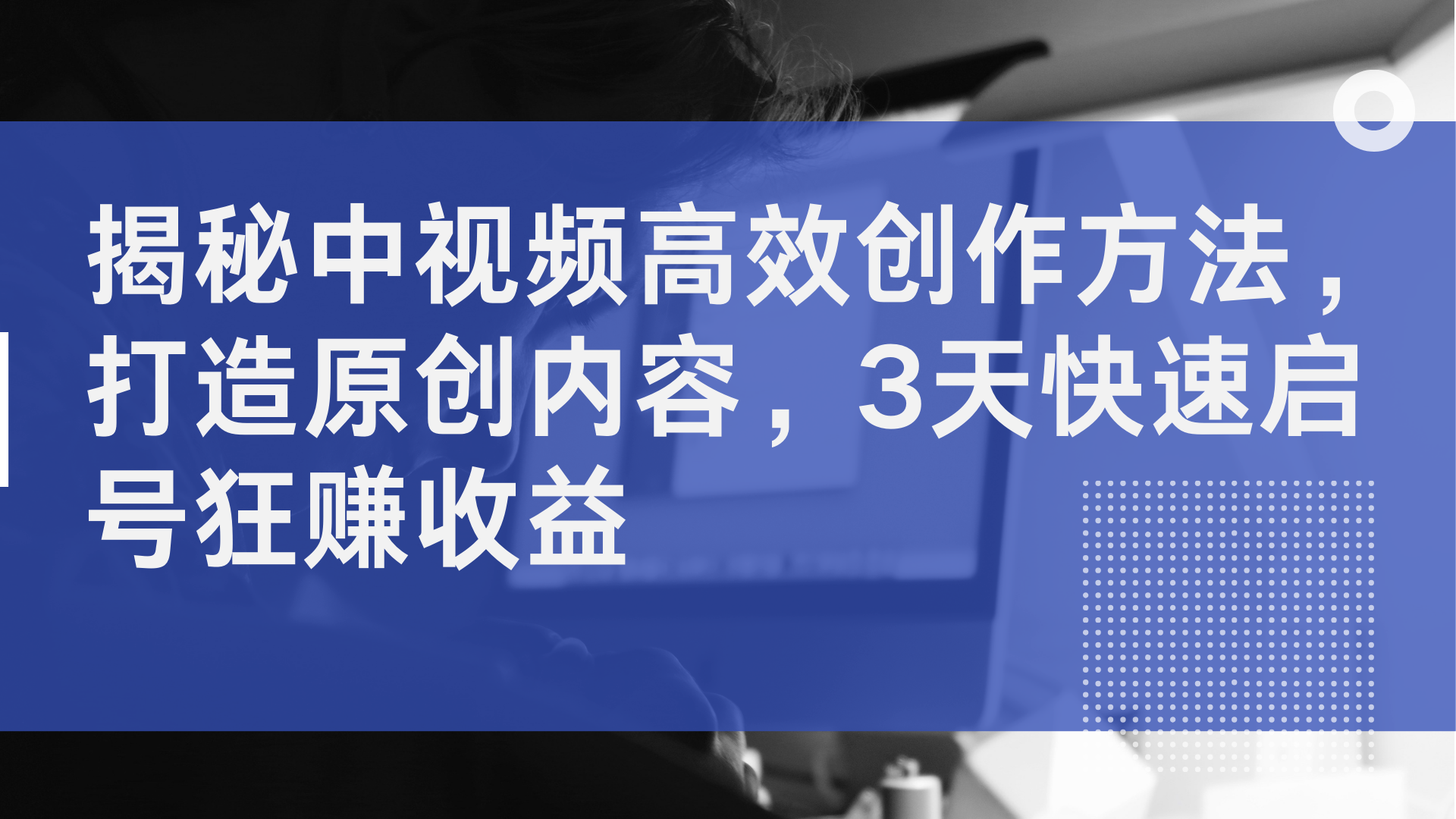 揭秘中视频高效创作方法，打造原创内容，2天快速启号狂赚收益-慕云辰风博客