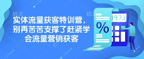 实体流量获客特训营，​别再苦苦支撑了赶紧学会流量营销获客-慕云辰风博客