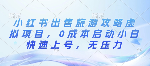 小红书出售旅游攻略虚拟项目，0成本启动小白快速上号，无压力-慕云辰风博客