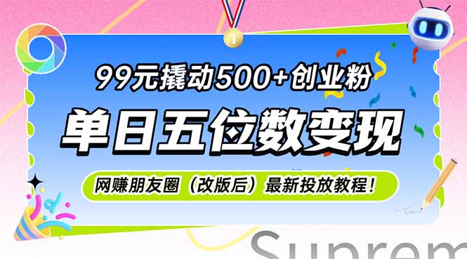 （15061期）99元撬动500+创业粉，单日五位数变现，网创朋友圈（改版后）最新投放教…-辰风资源站