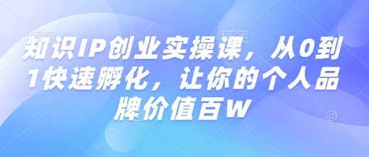 知识IP创业实操课，从0到1快速孵化，让你的个人品牌价值百W-慕云辰风博客