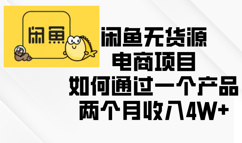 （13658期）闲鱼无货源电商项目，如何通过一个产品两个月收入4W+-慕云辰风博客