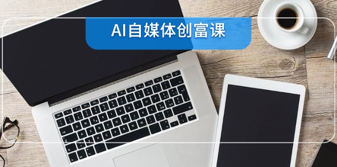 （14997期）AI自媒体创富课，账号准备到直播带货，零基础22项技能速成-辰风资源站