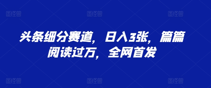 头条细分赛道，日入3张，篇篇阅读过万，全网首发-慕云辰风博客