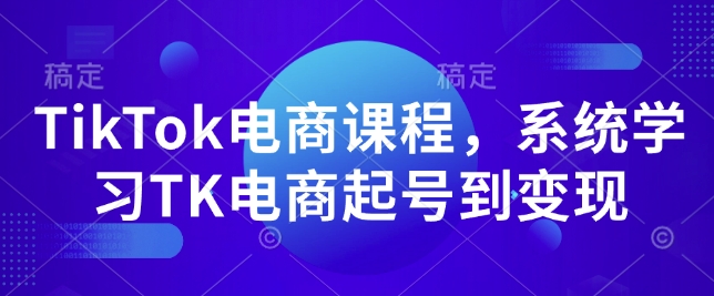 TikTok电商课程，​系统学习TK电商起号到变现-慕云辰风博客