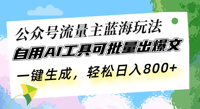 （13570期）公众号流量主蓝海玩法 自用AI工具可批量出爆文，一键生成，轻松日入800-慕云辰风博客