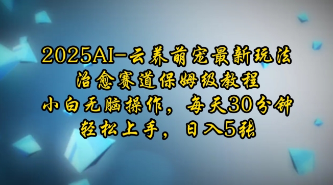 2025AI云养萌宠最新玩法，治愈赛道保姆级教程，小白无脑操作，每天30分钟，轻松上手，日入5张-慕云辰风博客