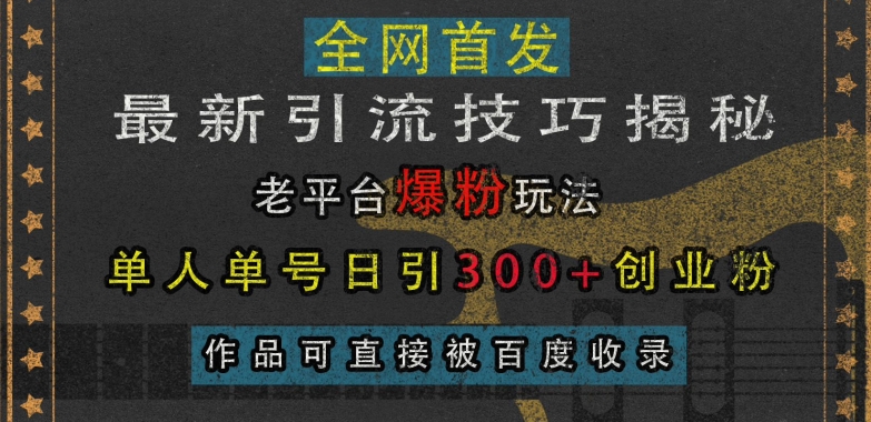 最新引流技巧揭秘，老平台爆粉玩法，单人单号日引300+创业粉，作品可直接被百度收录-慕云辰风博客