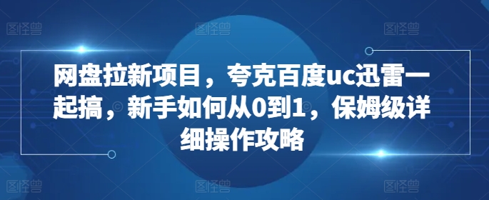 网盘拉新项目，夸克百度uc迅雷一起搞，新手如何从0到1，保姆级详细操作攻略-慕云辰风博客