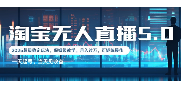 2025淘宝最新无人直播5.0超级稳定玩法，每天三小时，月入1W+，可矩阵操作-慕云辰风博客