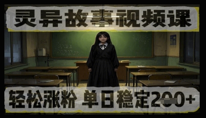 灵异故事视频课，轻松涨粉，单日稳定2张+-辰风资源站