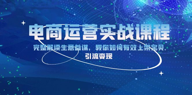 （13763期）电商运营实战课程：完整解读生意参谋，教你如何有效上架宝贝，引流变现-慕云辰风博客