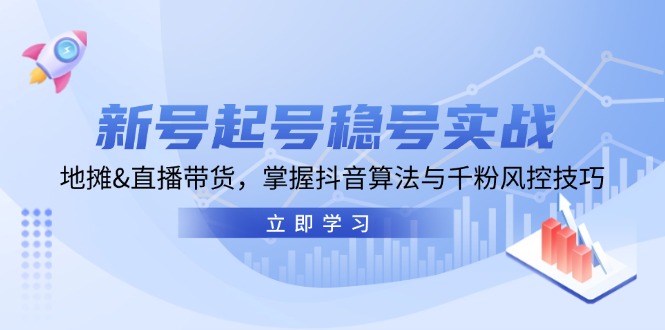 （13071期）新号起号稳号实战：地摊&直播带货，掌握抖音算法与千粉风控技巧-慕云辰风博客