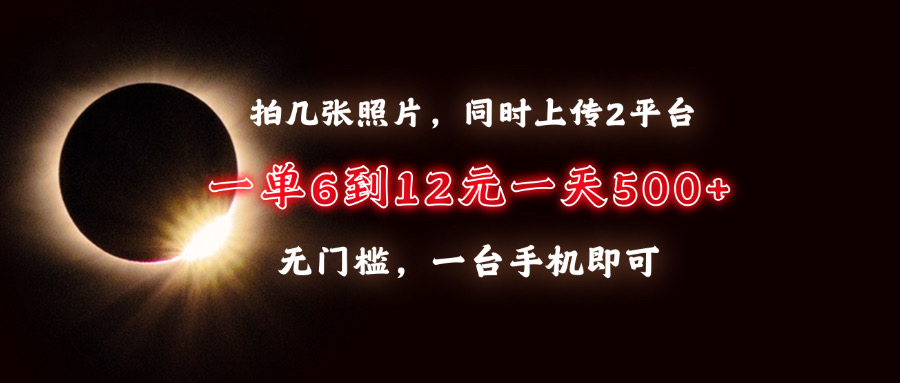 （13712期）拍几张照片，同时上传2平台，一单6到12元，一天轻松500+，无门槛，一台…-慕云辰风博客