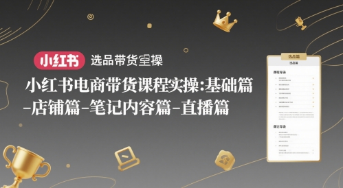 小红书电商带货课程实操：基础篇-选品篇-店铺篇-笔记内容篇-直播篇-辰风资源站