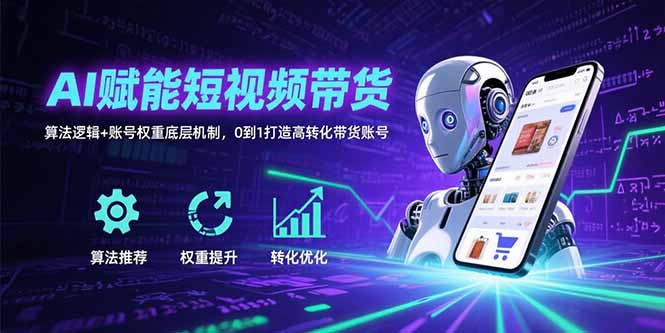 （15563期）AI赋能短视频带货：算法逻辑+账号权重底层机制，0到1打造高转化带货账号-辰风资源站