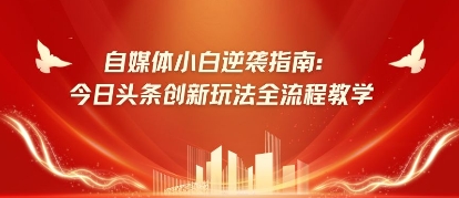 自媒体小白逆袭指南：今日头条创新玩法全流程教学-辰风资源站