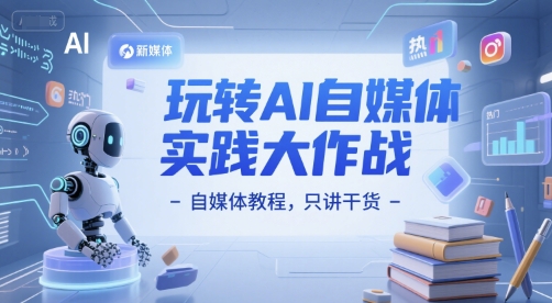 玩转AI自媒体实践大作战-自媒体教程，只讲干货-辰风资源站