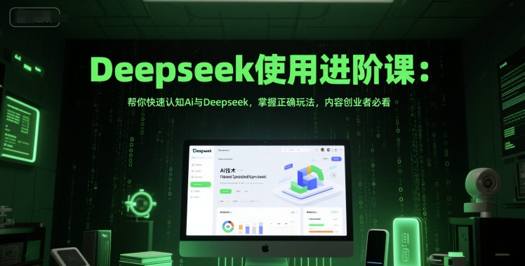 Deepseek使用进阶课：帮你快速认知Ai与Deepseek，掌握正确玩法，内容创业者必看-辰风资源站