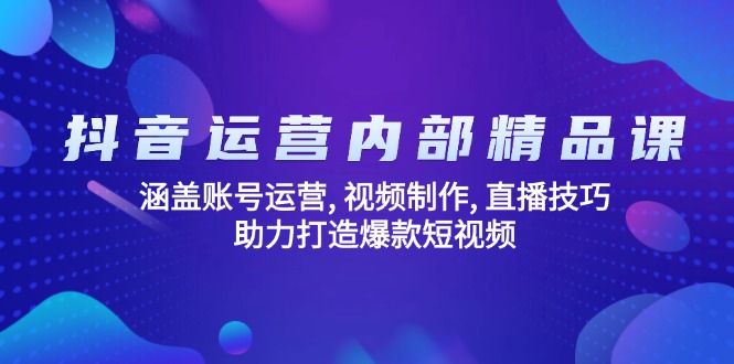 （14204期）抖音运营内部精品课：涵盖账号运营, 视频制作, 直播技巧, 助力打造爆款…-慕云辰风博客