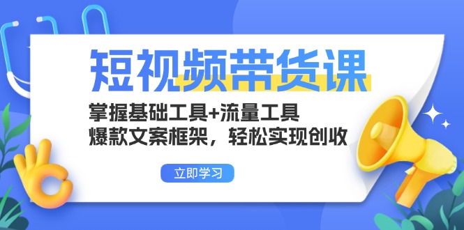 （13356期）短视频带货课：掌握基础工具+流量工具，爆款文案框架，轻松实现创收-慕云辰风博客