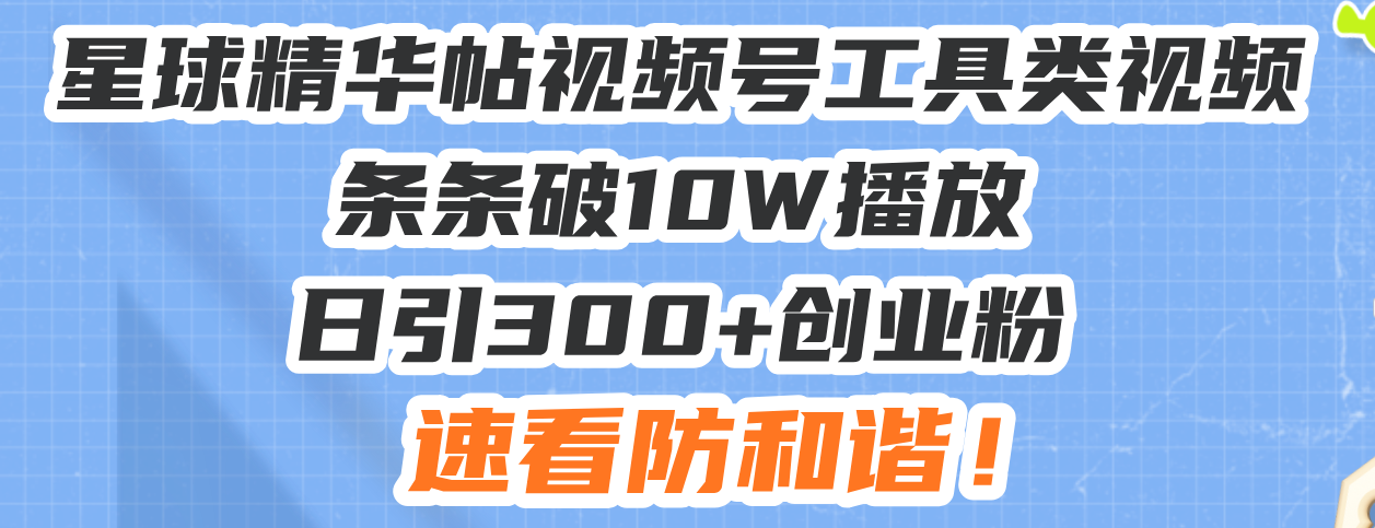 （13643期）星球精华帖视频号工具类视频条条破10W播放日引300+创业粉，速看防和谐！-慕云辰风博客