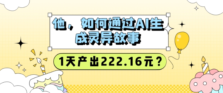 他，如何通过AI生成灵异故事，1天产出222.16元?-辰风资源站
