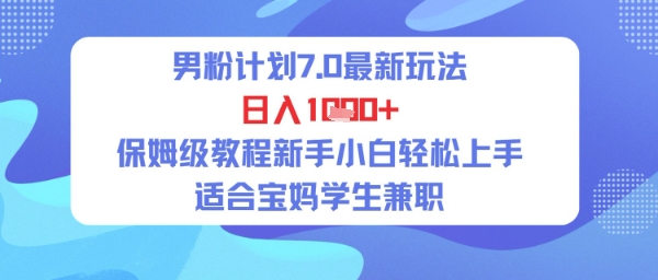男粉计划7.0最新玩法，日入多张，保姆级教程新手小白轻松上手，适合宝妈学生兼职-辰风资源站