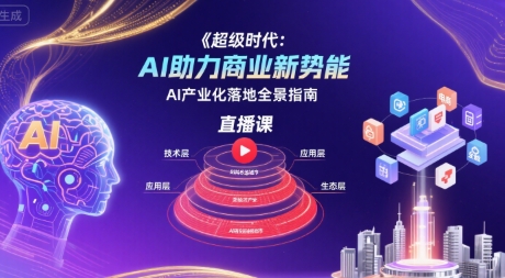 超级时代：AI助力商业新势能直播课，AI产业化落地全景指南-辰风资源站