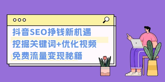 （13481期）抖音SEO挣钱新机遇：挖掘关键词+优化视频，免费流量变现秘籍-辰风资源站