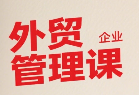 中小外贸企业管理课，系统性强，直击痛点，助企业全面提升管理智慧-辰风资源站
