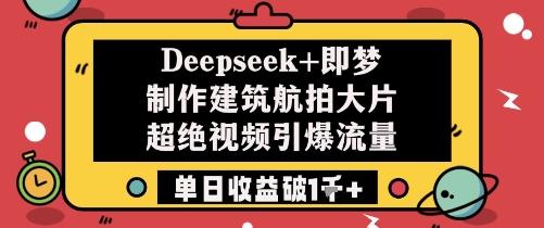 Deepseek+即梦制作建筑航拍大片超绝视频引爆流量单日收益破1k+-辰风资源站