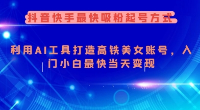 抖音快手最快吸粉起号方式，利用AI工具打造美女账号，入门小白最快当天变现-慕云辰风博客