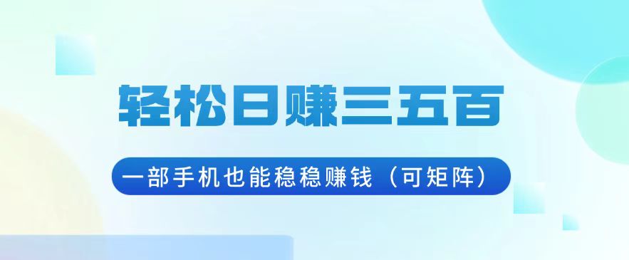 （13556期）轻松日赚三五百，一部手机也能稳稳赚钱（可矩阵）-辰风资源站