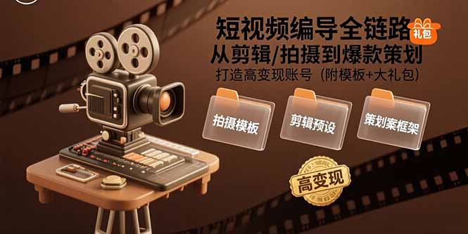 （15600期）短视频编导全链路：从剪辑/拍摄到爆款策划,打造高变现账号(附模板+大礼包)-辰风资源站