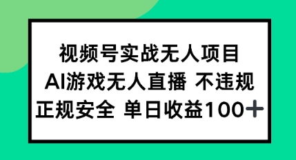 视频号实战无人项目，AI游戏无人直播不违规，正规安全单日收益100+-辰风资源站