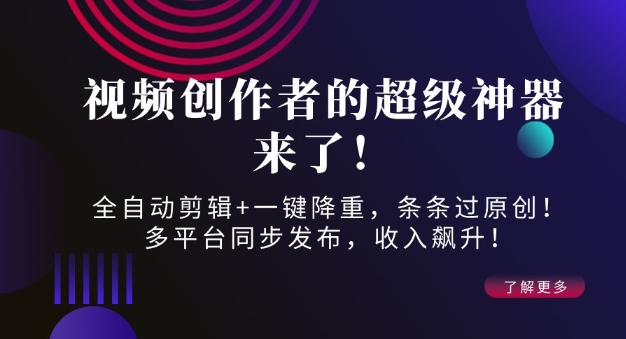 视频创作者的超级神器来了！全自动剪辑+一键降重，条条过原创！多平台同步发布，收入飙升！-慕云辰风博客