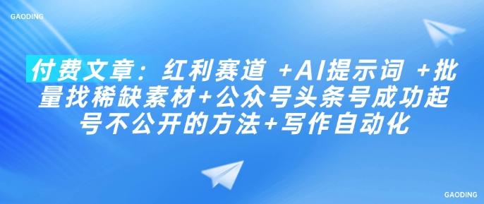 付费文章：红利赛道 +AI提示词 +批量找稀缺素材+公众号头条号成功起号不公开的方法+写作自动化-慕云辰风博客