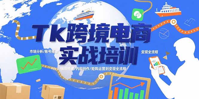 （15584期）Tk跨境电商实战培训：市场分析/账号搭建/内容创作/矩阵运营到变现全流程-辰风资源站