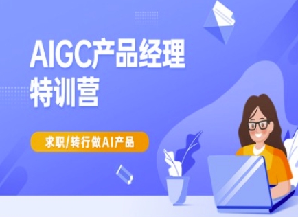 AIGC产品经理特训营-产品经理较教程，求职转行做AI产品-慕云辰风博客