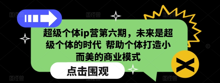 超级个体ip营第六期，未来是超级个体的时代  帮助个体打造小而美的商业模式-慕云辰风博客