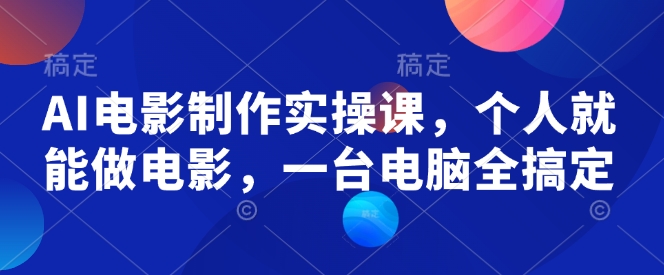 AI电影制作实操课，个人就能做电影，一台电脑全搞定-慕云辰风博客