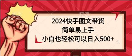 2024快手图文带货，简单易上手，小白也轻松可以日入500+-慕云辰风博客