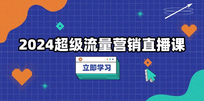 （13558期）2024超级流量营销直播课，低成本打法，提升流量转化率，案例拆解爆款-辰风资源站