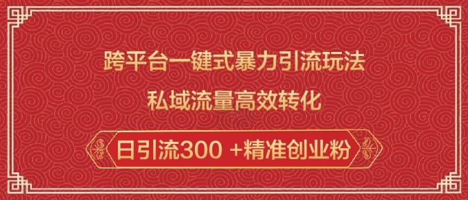 跨平台一键式暴力引流玩法，私域流量高效转化日引流300 +精准创业粉-慕云辰风博客