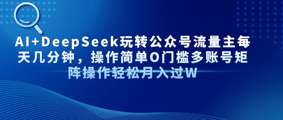 （14398期）AI+DeepSeek玩转公众号流量主每天几分钟，操作简单O门槛多账号矩阵操作…-辰风资源站
